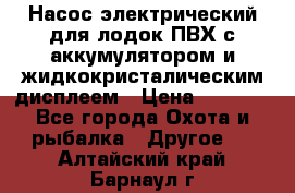 Насос электрический для лодок ПВХ с аккумулятором и жидкокристалическим дисплеем › Цена ­ 9 500 - Все города Охота и рыбалка » Другое   . Алтайский край,Барнаул г.